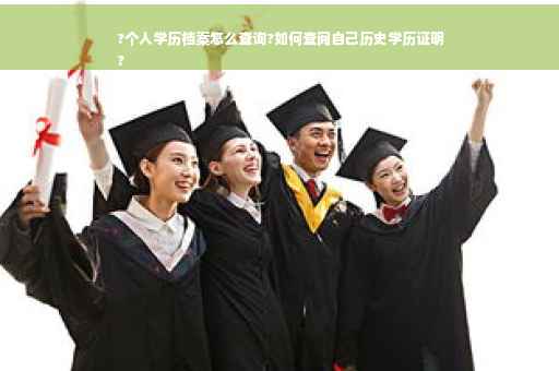 ?个人学历档案怎么查询?如何查阅自己历史学历证明
? ?个人学历档案怎么查询?如何查阅自己历史学历证明
?