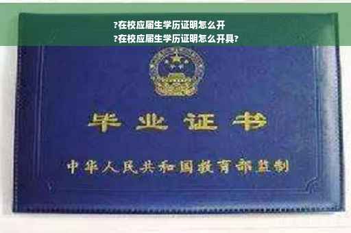 ?在校应届生学历证明怎么开
?在校应届生学历证明怎么开具?