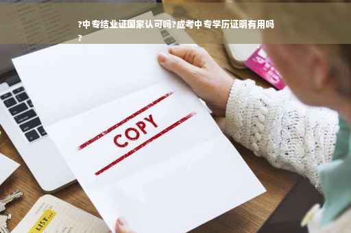 ?中专结业证国家认可吗?成考中专学历证明有用吗
?