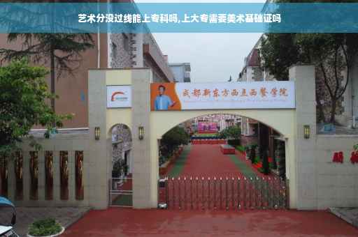 艺术分没过线能上专科吗,上大专需要美术基础证吗