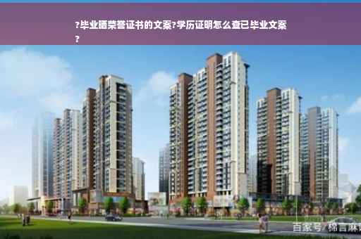 ?毕业晒荣誉证书的文案?学历证明怎么查已毕业文案
?