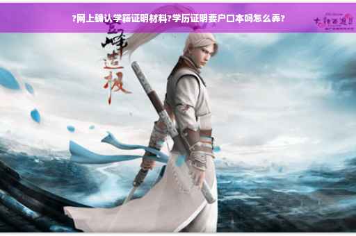 ?网上确认学籍证明材料?学历证明要户口本吗怎么弄?