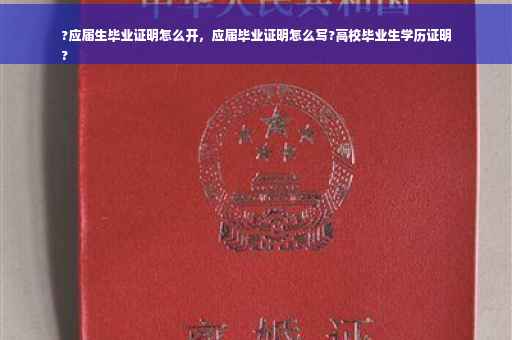?应届生毕业证明怎么开，应届毕业证明怎么写?高校毕业生学历证明
?
