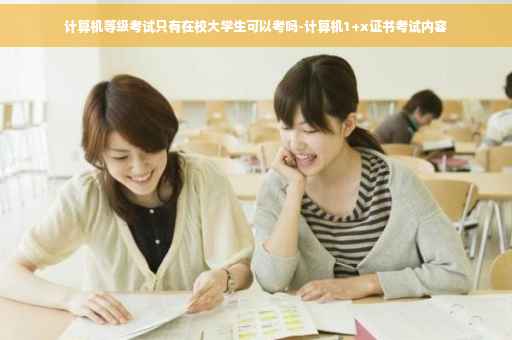 计算机等级考试只有在校大学生可以考吗-计算机1+x证书考试内容