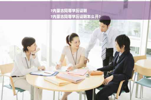 ?内蒙古同等学历证明
?内蒙古同等学历证明怎么开?