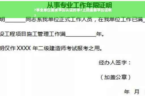 ?事业单位要求学历认证的事?上班需要学历证明
? ?事业单位要求学历认证的事?上班需要学历证明
?