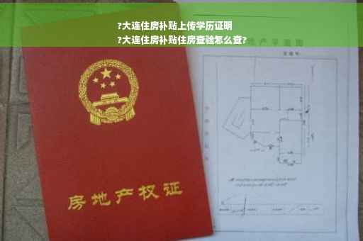 ?大连住房补贴上传学历证明
?大连住房补贴住房查验怎么查?