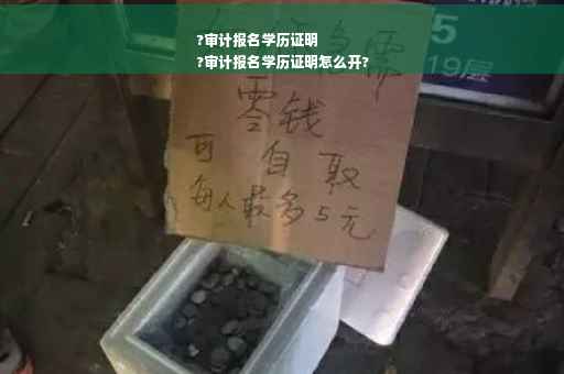 ?审计报名学历证明
?审计报名学历证明怎么开?