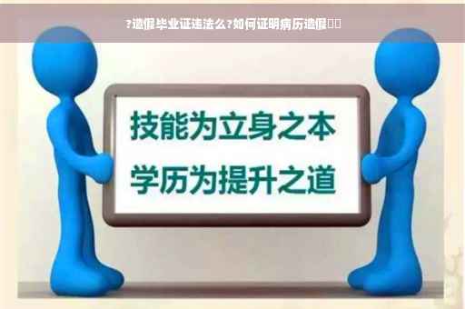 ?造假毕业证违法么?如何证明病历造假⚡️