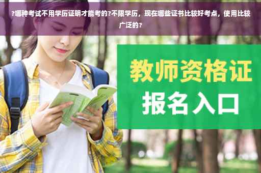 ?哪种考试不用学历证明才能考的?不限学历，现在哪些证书比较好考点，使用比较广泛的?
