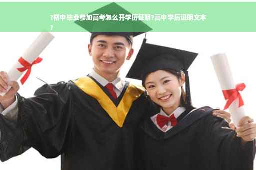 ?初中毕业参加高考怎么开学历证明?高中学历证明文本
?