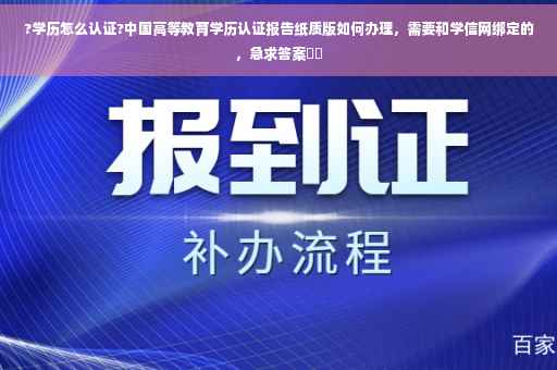 ?学历怎么认证?中国高等教育学历认证报告纸质版如何办理，需要和学信网绑定的，急求答案⚡️