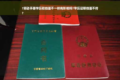 ?劳动手册学历和档案不一样有影响吗?学历证明档案不符
?