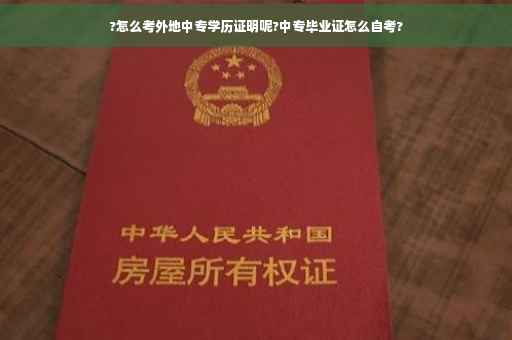 ?怎么考外地中专学历证明呢?中专毕业证怎么自考?