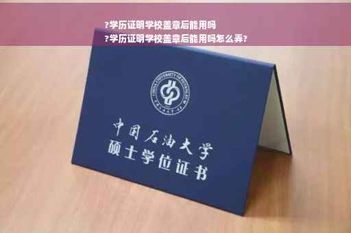 ?学历证明学校盖章后能用吗
?学历证明学校盖章后能用吗怎么弄?