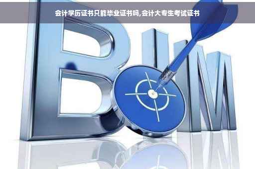 会计学历证书只能毕业证书吗,会计大专生考试证书