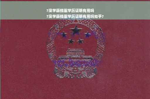 ?没学籍档案学历证明有用吗
?没学籍档案学历证明有用吗知乎?