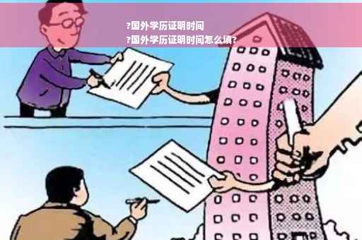 ?国外学历证明时间
?国外学历证明时间怎么填?
