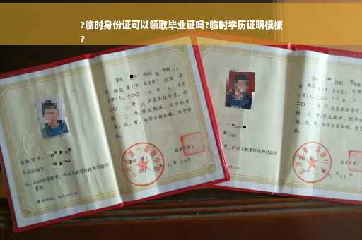 ?临时身份证可以领取毕业证吗?临时学历证明模板
?