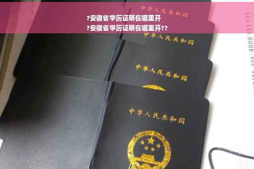 ?安徽省学历证明在哪里开
?安徽省学历证明在哪里开??