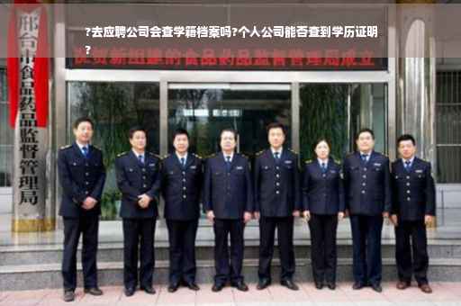 ?去应聘公司会查学籍档案吗?个人公司能否查到学历证明
?