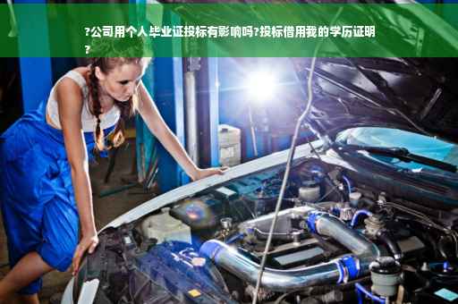 ?公司用个人毕业证投标有影响吗?投标借用我的学历证明
?