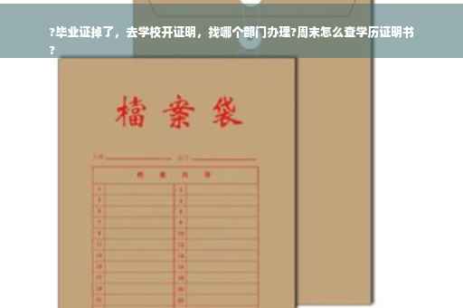 ?毕业证掉了，去学校开证明，找哪个部门办理?周末怎么查学历证明书
?