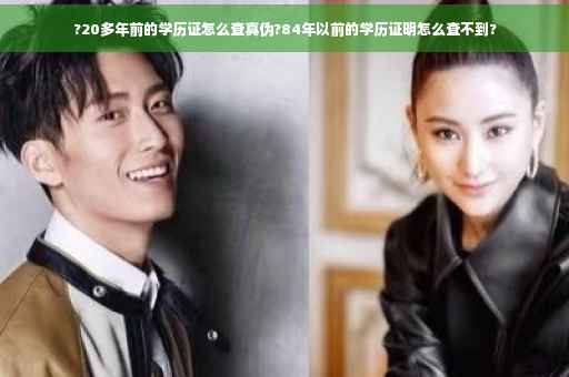 ?20多年前的学历证怎么查真伪?84年以前的学历证明怎么查不到?