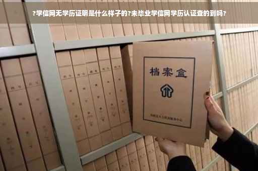 ?学信网无学历证明是什么样子的?未毕业学信网学历认证查的到吗?