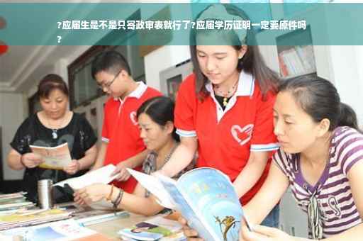 ?应届生是不是只寄政审表就行了?应届学历证明一定要原件吗
?