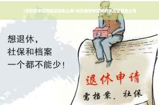 ?评职称学信网验证码怎么弄?如何提供学信网的学历证明给公司
?