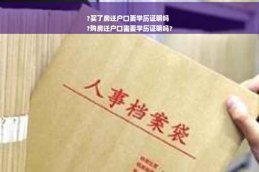?买了房迁户口要学历证明吗
?购房迁户口需要学历证明吗?