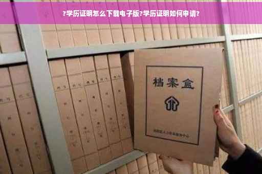 ?学历证明怎么下载电子版?学历证明如何申请?