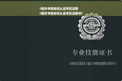 ?境外学校如何认证学历证明
?境外学校如何认证学历证明书?