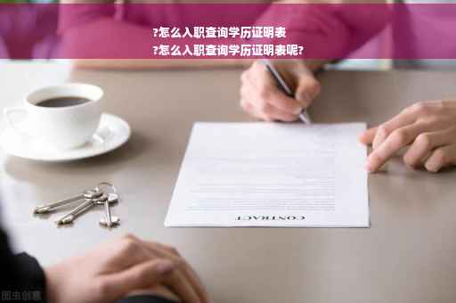 ?怎么入职查询学历证明表
?怎么入职查询学历证明表呢?