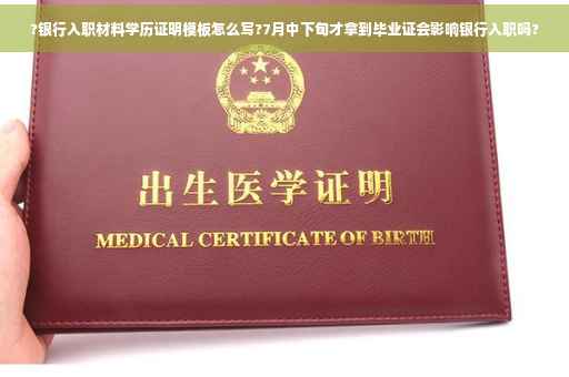 ?银行入职材料学历证明模板怎么写?7月中下旬才拿到毕业证会影响银行入职吗?