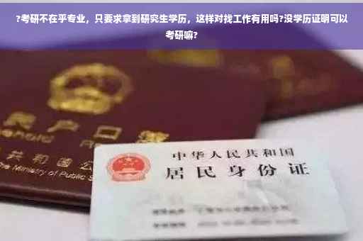 ?考研不在乎专业，只要求拿到研究生学历，这样对找工作有用吗?没学历证明可以考研嘛?