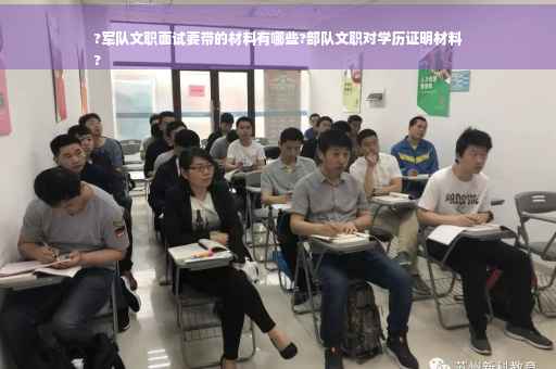 ?军队文职面试要带的材料有哪些?部队文职对学历证明材料
?