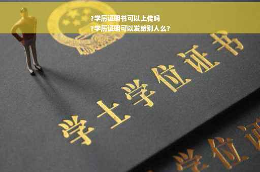 ?学历证明书可以上传吗
?学历证明可以发给别人么?