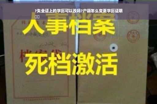 ?失业证上的学历可以改吗?户籍怎么变更学历证明
⚡️