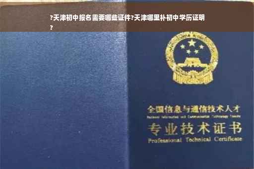 ?天津初中报名需要哪些证件?天津哪里补初中学历证明
?