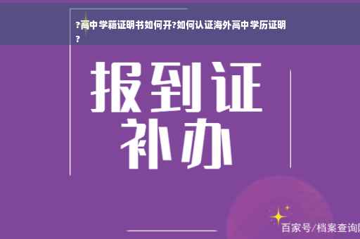 ?高中学籍证明书如何开?如何认证海外高中学历证明
?