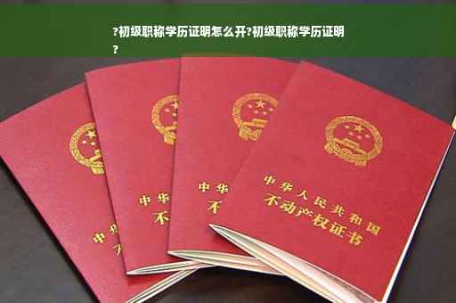 ?初级职称学历证明怎么开?初级职称学历证明
?