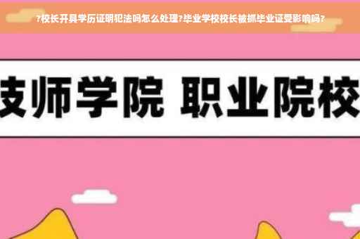 ?校长开具学历证明犯法吗怎么处理?毕业学校校长被抓毕业证受影响吗?