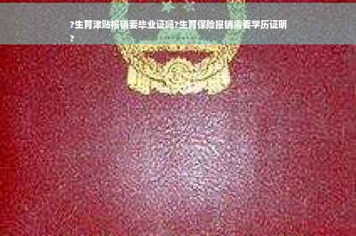 ?生育津贴报销要毕业证吗?生育保险报销需要学历证明
?