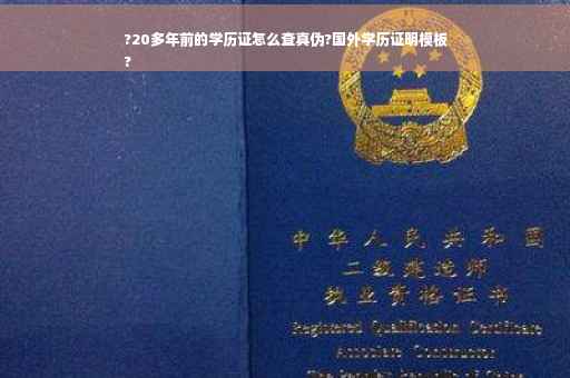 ?20多年前的学历证怎么查真伪?国外学历证明模板
?
