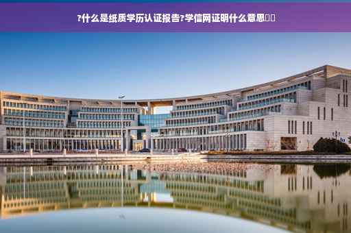 ?什么是纸质学历认证报告?学信网证明什么意思⚡️