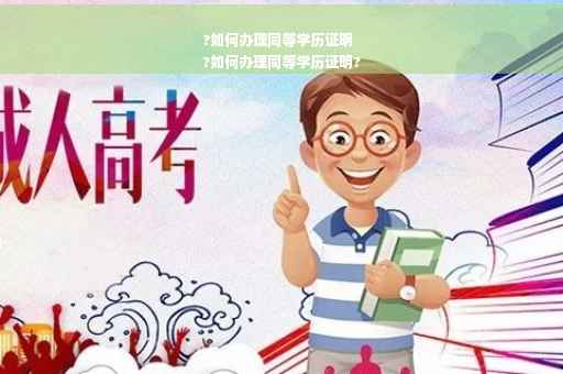 ?如何办理同等学历证明
?如何办理同等学历证明?