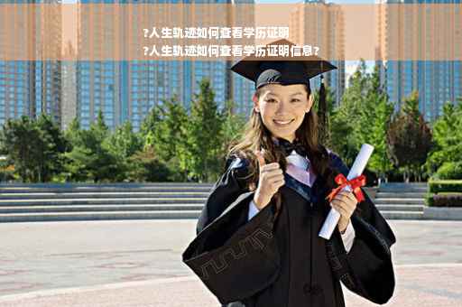 ?人生轨迹如何查看学历证明
?人生轨迹如何查看学历证明信息?