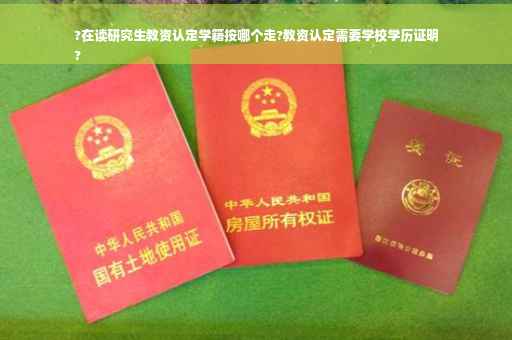 ?在读研究生教资认定学籍按哪个走?教资认定需要学校学历证明
?